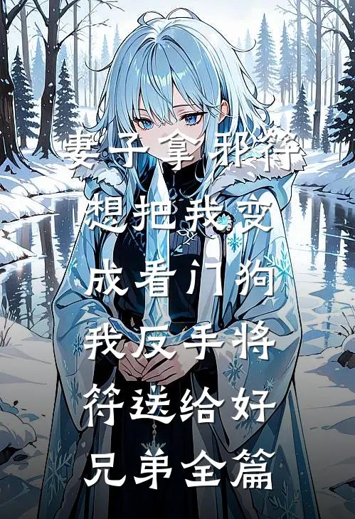 妻子拿邪符想把我变成看门狗，我反手将符送给好兄弟全篇