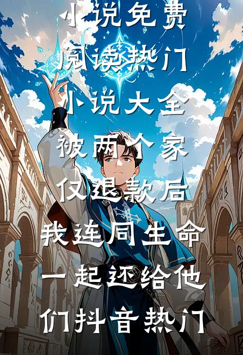 被两个家仅退款后，我连同生命一起还给他们(抖音热门)热门小说免费阅读_热门小说大全被两个家仅退款后，我连同生命一起还给他们(抖音热门)