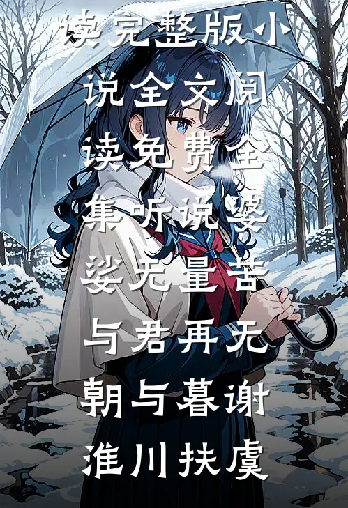 听说婆娑无量苦，与君再无朝与暮谢淮川扶虞免费阅读完整版小说_全文阅读免费全集听说婆娑无量苦，与君再无朝与暮(谢淮川扶虞)