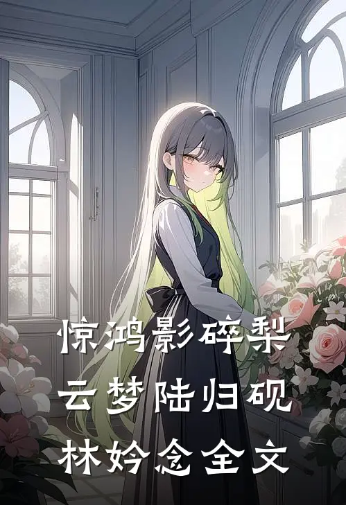 惊鸿影碎梨云梦陆归砚林妗念全文