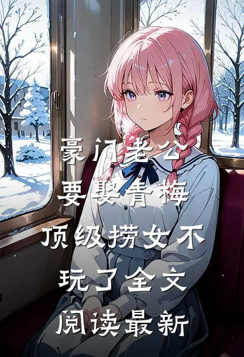 豪门老公要娶青梅，顶级捞女不玩了全文阅读最新