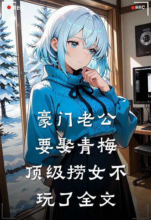 豪门老公要娶青梅，顶级捞女不玩了全文