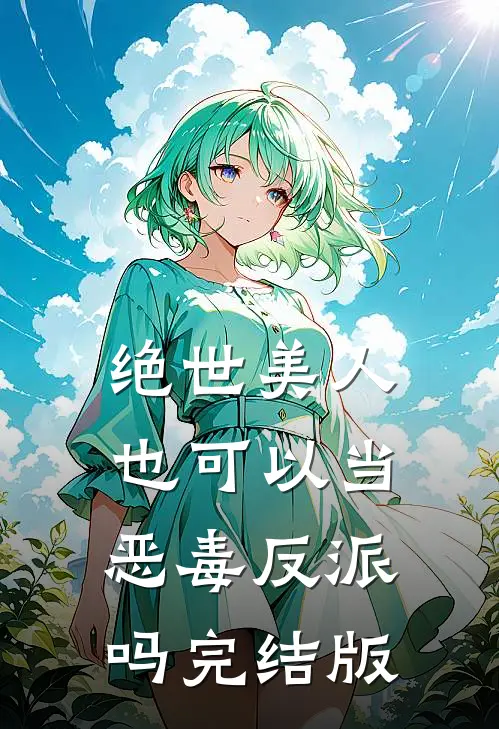 绝世美人也可以当恶毒反派吗完结版