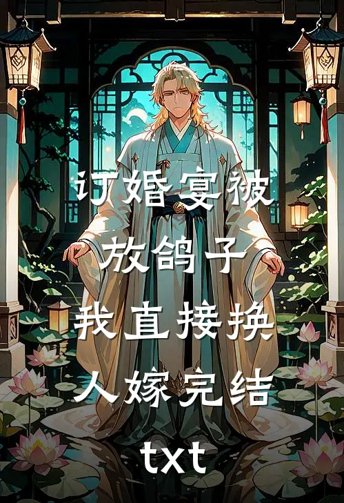 订婚宴被放鸽子，我直接换人嫁完结txt