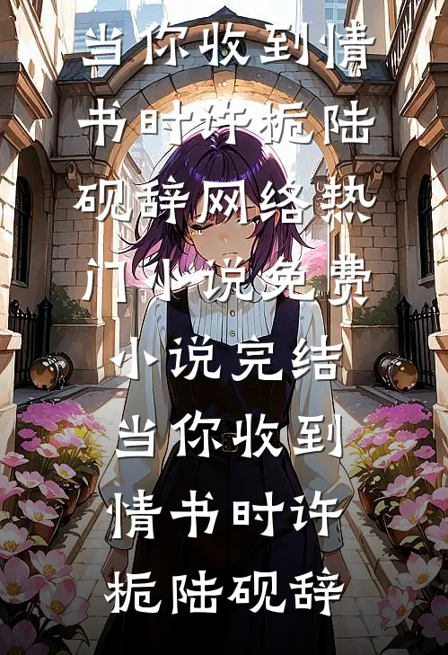 当你收到情书时(许栀陆砚辞)网络热门小说_免费小说完结当你收到情书时(许栀陆砚辞)