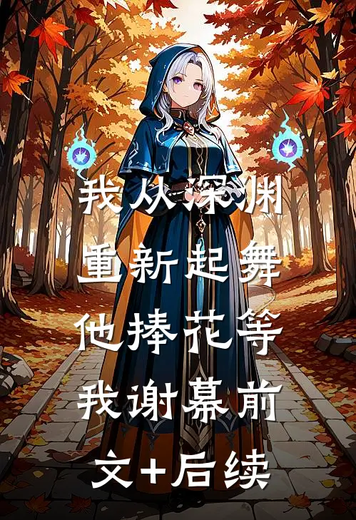 我从深渊重新起舞，他捧花等我谢幕前文+后续