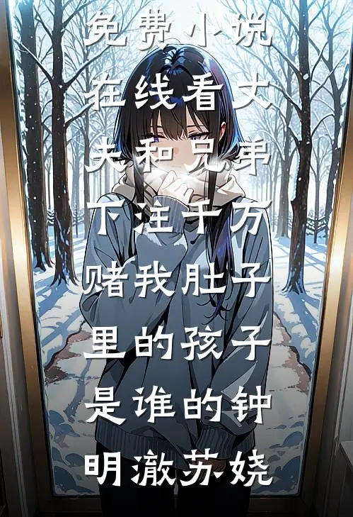 丈夫和兄弟下注千万，赌我肚子里的孩子是谁的钟明澈苏娆全本免费小说_免费小说在线看丈夫和兄弟下注千万，赌我肚子里的孩子是谁的(钟明澈苏娆)