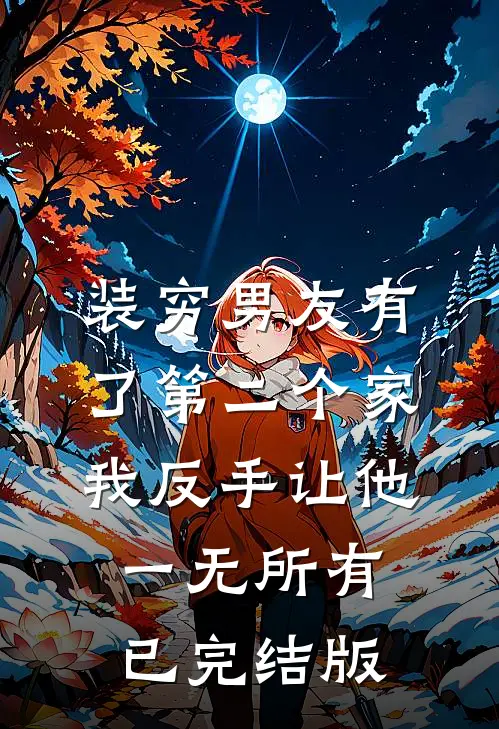 装穷男友有了第二个家，我反手让他一无所有已完结版