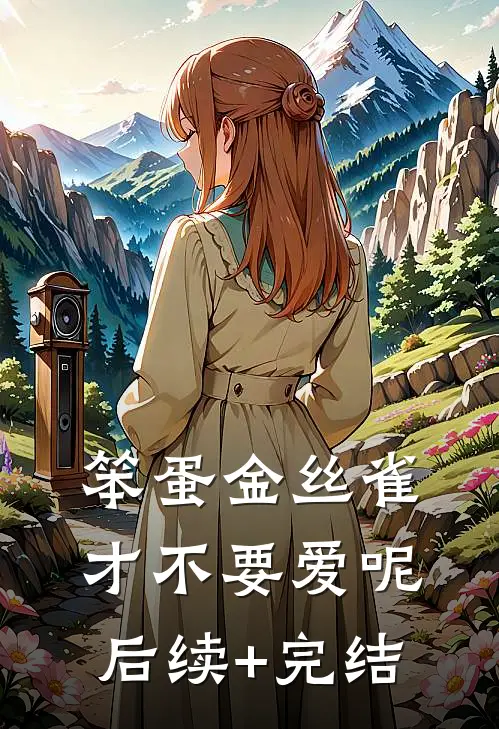 笨蛋金丝雀才不要爱呢后续+完结