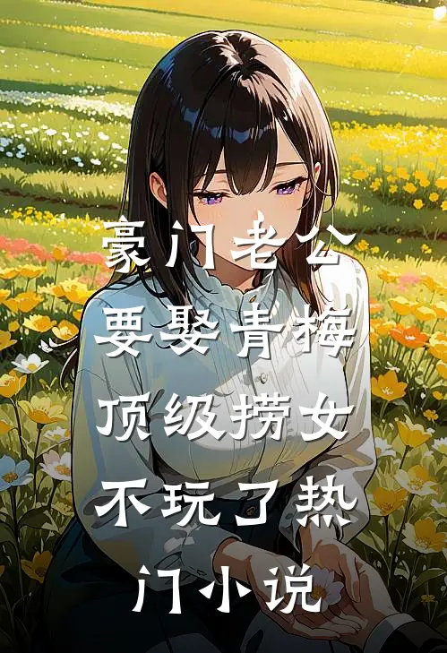 豪门老公要娶青梅，顶级捞女不玩了热门小说