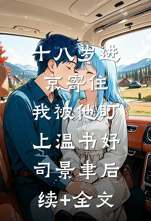 十八岁进京寄住，我被他盯上温书妤司景聿后续+全文