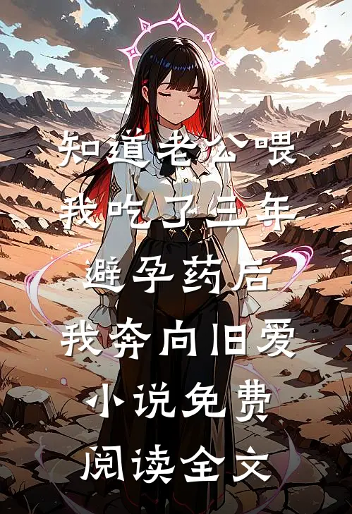 知道老公喂我吃了三年避孕药后，我奔向旧爱小说免费阅读全文