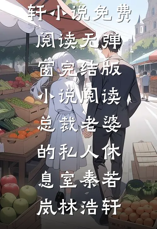 总裁老婆的私人休息室(秦若岚林浩轩)小说免费阅读无弹窗_完结版小说阅读总裁老婆的私人休息室秦若岚林浩轩