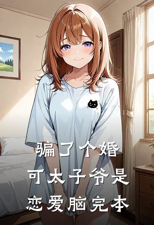 骗了个婚，可太子爷是恋爱脑完本