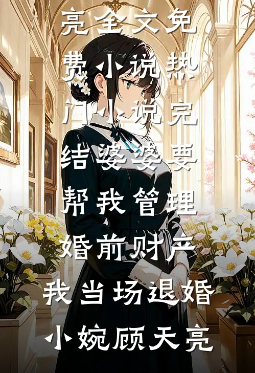 婆婆要帮我管理婚前财产，我当场退婚(小婉顾天亮)全文免费小说_热门小说完结婆婆要帮我管理婚前财产，我当场退婚小婉顾天亮