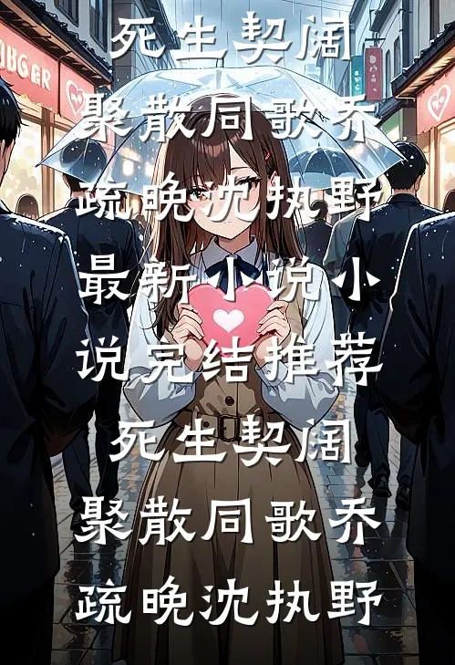 死生契阔，聚散同歌(乔疏晚沈执野)最新小说_小说完结推荐死生契阔，聚散同歌乔疏晚沈执野
