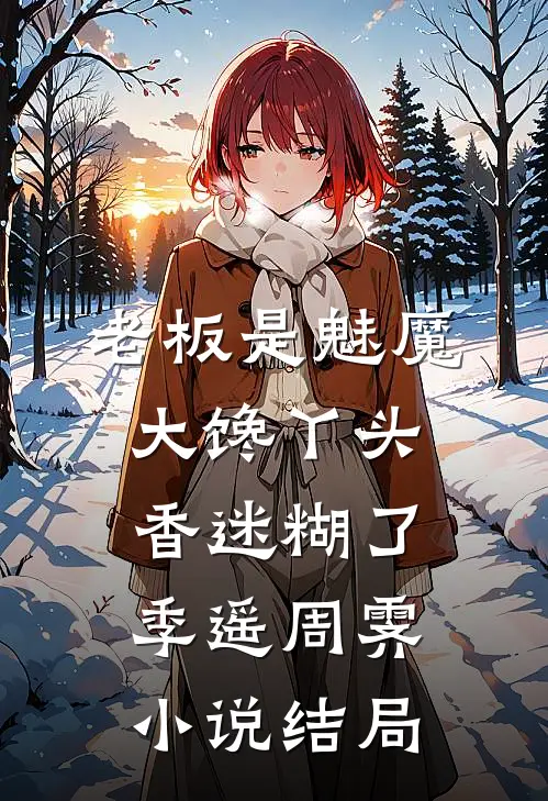 老板是魅魔，大馋丫头香迷糊了季遥周霁小说结局