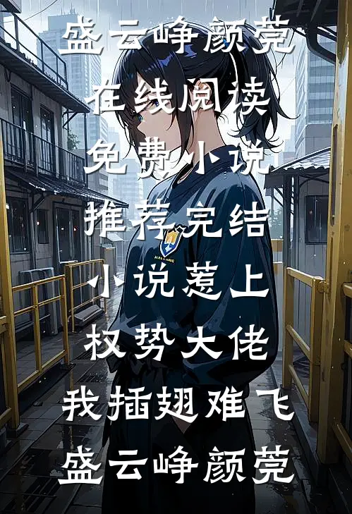 惹上权势大佬，我插翅难飞盛云峥颜莞在线阅读免费小说_推荐完结小说惹上权势大佬，我插翅难飞盛云峥颜莞