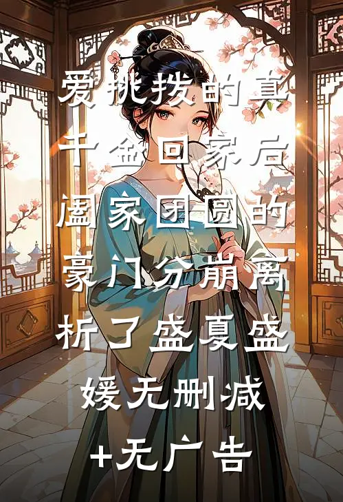 爱挑拨的真千金回家后，阖家团圆的豪门分崩离析了盛夏盛媛无删减+无广告