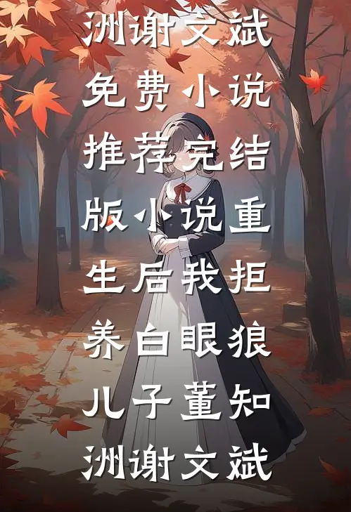 重生后我拒养白眼狼儿子董知洲谢文斌免费小说推荐_完结版小说重生后我拒养白眼狼儿子董知洲谢文斌