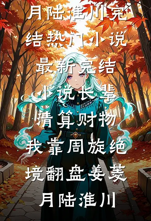 长辈清算财物，我靠周旋绝境翻盘姜菱月陆淮川完结热门小说_最新完结小说长辈清算财物，我靠周旋绝境翻盘姜菱月陆淮川