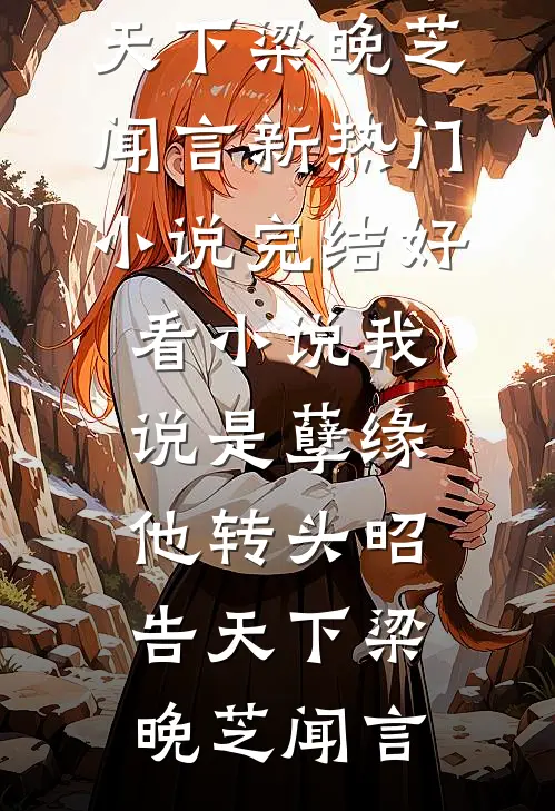 我说是孽缘，他转头昭告天下(梁晚芝闻言)新热门小说_完结好看小说我说是孽缘，他转头昭告天下梁晚芝闻言
