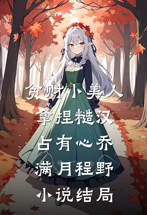 贪财小美人，拿捏糙汉占有心乔满月程野小说结局