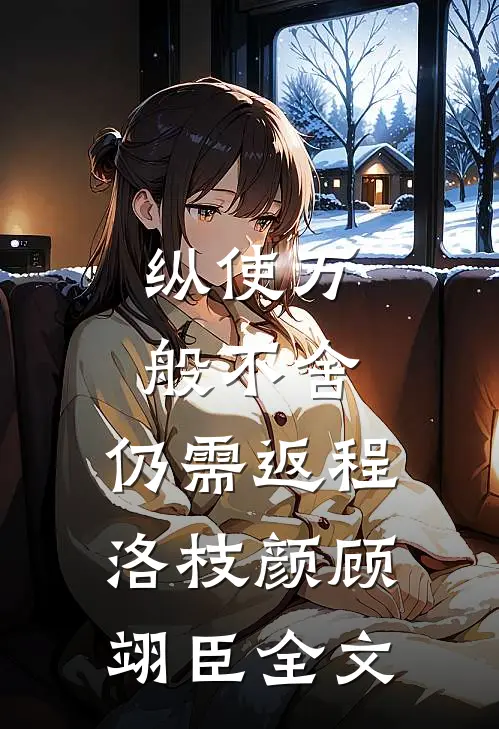 纵使万般不舍，仍需返程洛枝颜顾翊臣全文