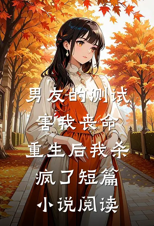 男友的测试害我丧命，重生后我杀疯了短篇小说阅读
