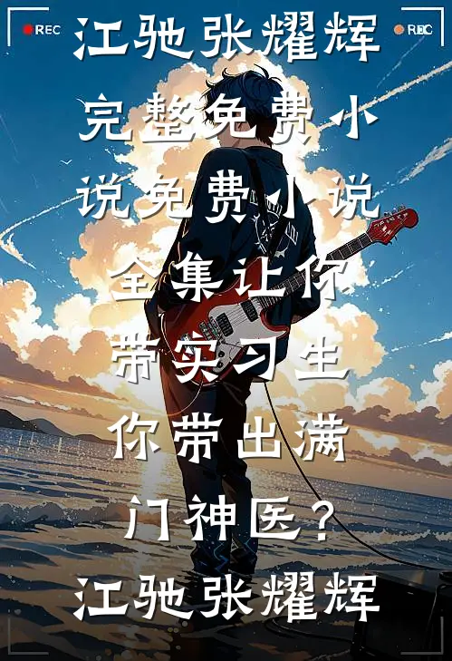 让你带实习生，你带出满门神医？(江驰张耀辉)完整免费小说_免费小说全集让你带实习生，你带出满门神医？(江驰张耀辉)