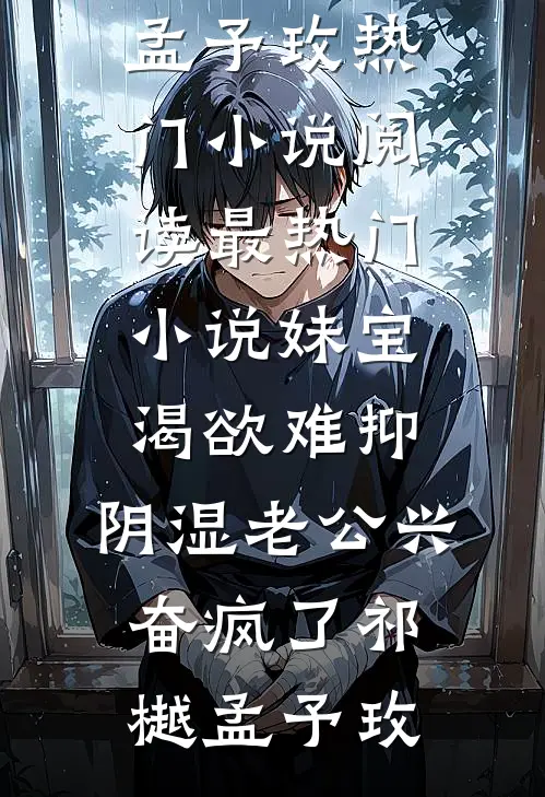 妹宝渴欲难抑，阴湿老公兴奋疯了(祁樾孟予玫)热门小说阅读_最热门小说妹宝渴欲难抑，阴湿老公兴奋疯了祁樾孟予玫