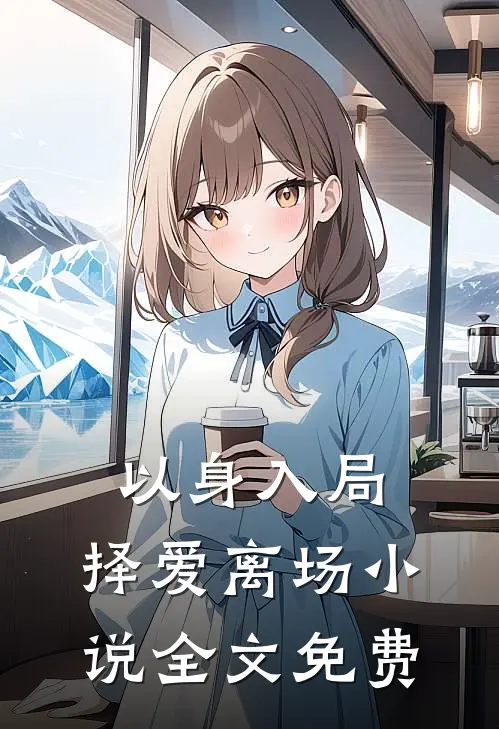 以身入局，择爱离场小说全文免费