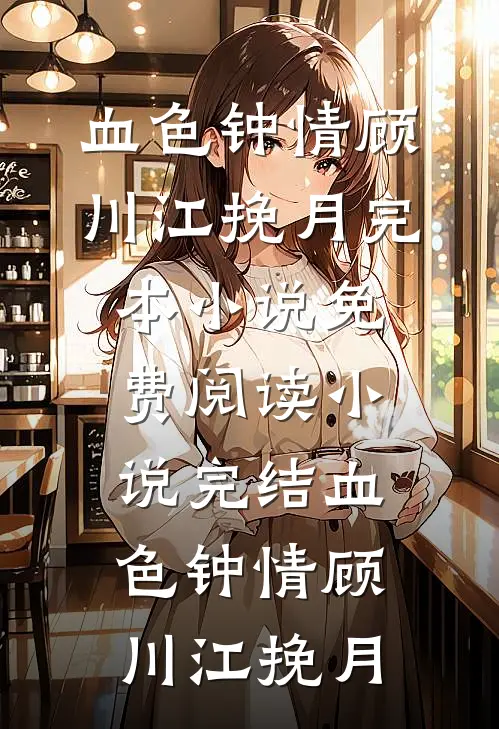 血色钟情顾川江挽月完本小说免费阅读_小说完结血色钟情顾川江挽月