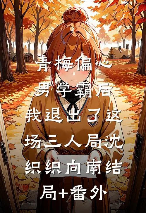 青梅偏心男学霸后，我退出了这场三人局沈织织向南结局+番外