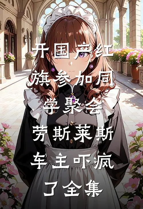 开国产红旗参加同学聚会，劳斯莱斯车主吓疯了全集