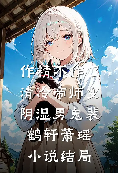 作精不作了，清冷帝师变阴湿男鬼裴鹤轩萧瑶小说结局