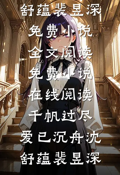 千帆过尽，爱已沉舟(沈舒蕴裴昱深)免费小说全文阅读_免费小说在线阅读千帆过尽，爱已沉舟(沈舒蕴裴昱深)