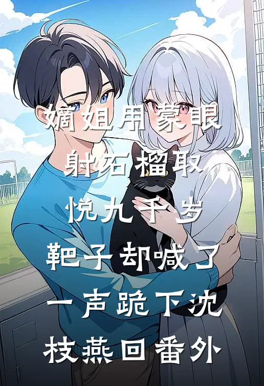嫡姐用蒙眼射石榴取悦九千岁，靶子却喊了一声跪下沈枝燕回番外