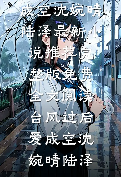 台风过后爱成空(沈婉晴陆泽)最新小说推荐_完整版免费全文阅读台风过后爱成空沈婉晴陆泽