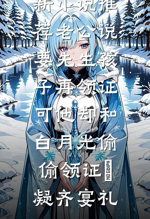 老公说要先生孩子再领证，可他却和白月光偷偷领证(晩凝齐宴礼)完本小说免费阅读_最新小说推荐老公说要先生孩子再领证，可他却和白月光偷偷领证晩凝齐宴礼