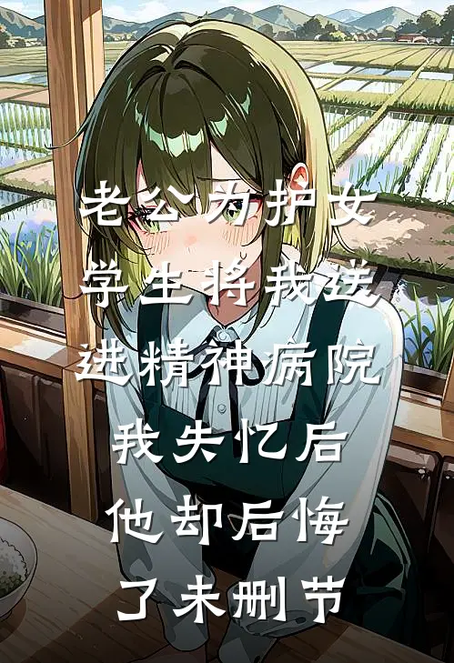 老公为护女学生将我送进精神病院，我失忆后他却后悔了未删节