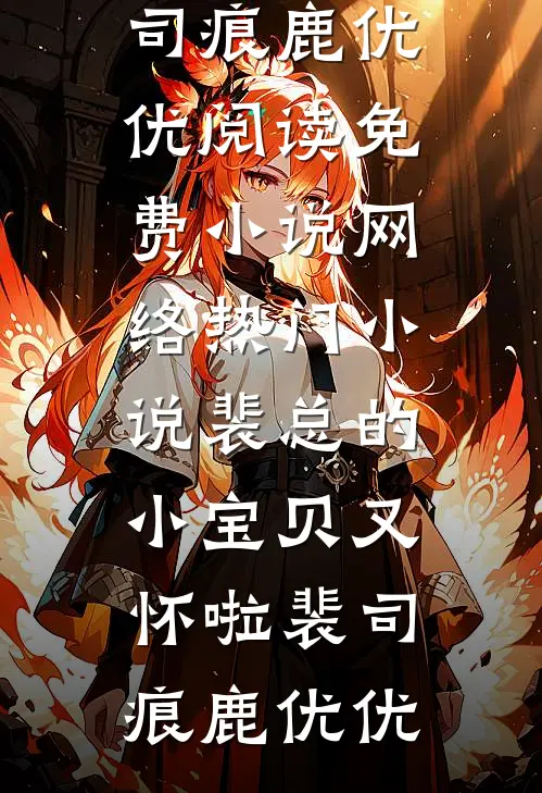裴总的小宝贝又怀啦裴司痕鹿优优阅读免费小说_网络热门小说裴总的小宝贝又怀啦裴司痕鹿优优