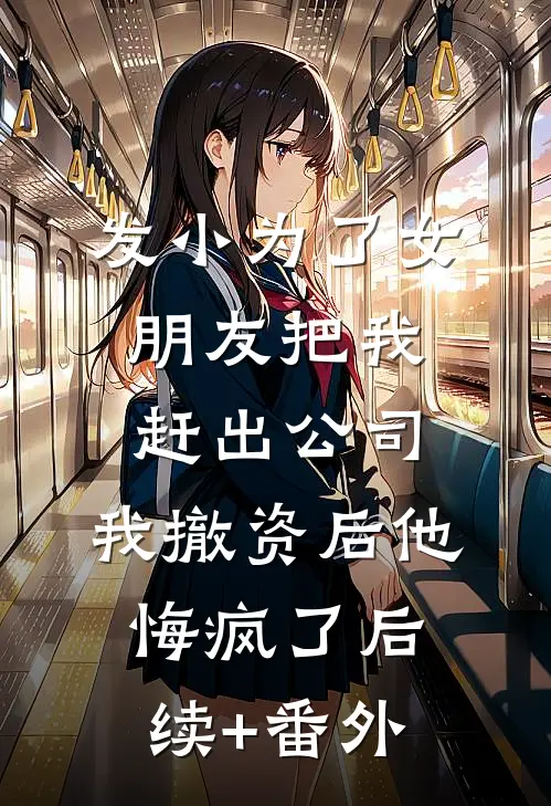 发小为了女朋友把我赶出公司，我撤资后他悔疯了后续+番外