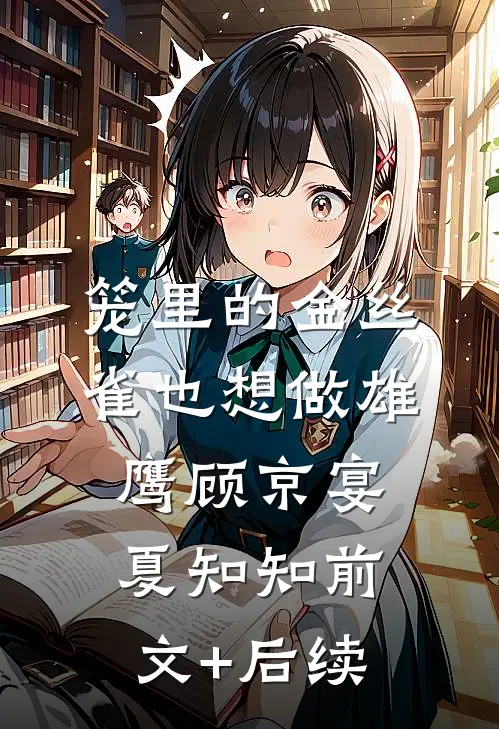 笼里的金丝雀也想做雄鹰顾京宴夏知知前文+后续