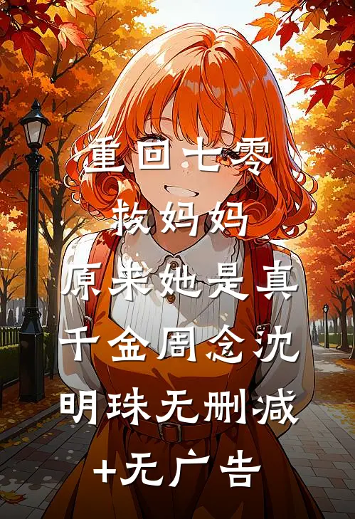 重回七零救妈妈，原来她是真千金周念沈明珠无删减+无广告