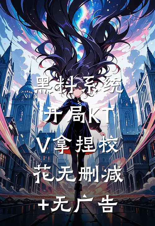 黑料系统：开局KTV拿捏校花无删减+无广告
