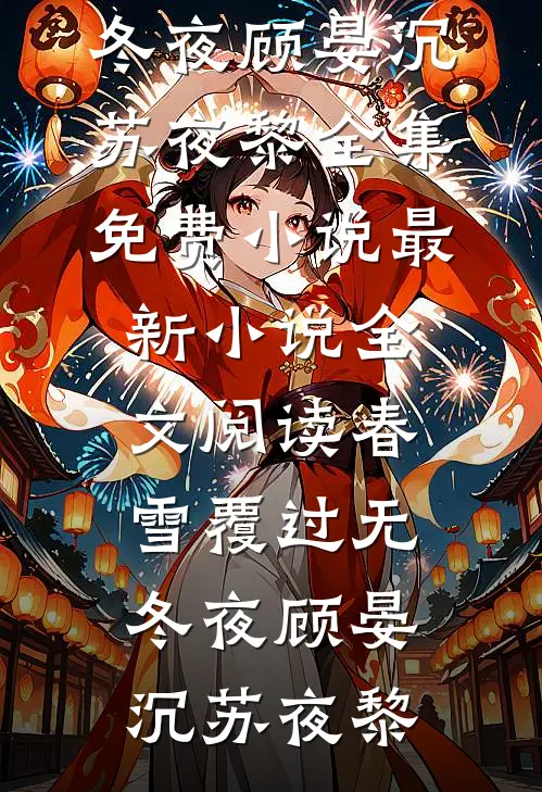 春雪覆过无冬夜顾晏沉苏夜黎全集免费小说_最新小说全文阅读春雪覆过无冬夜(顾晏沉苏夜黎)