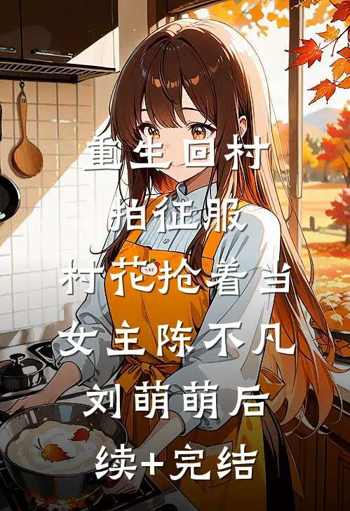 重生回村拍征服，村花抢着当女主陈不凡刘萌萌后续+完结