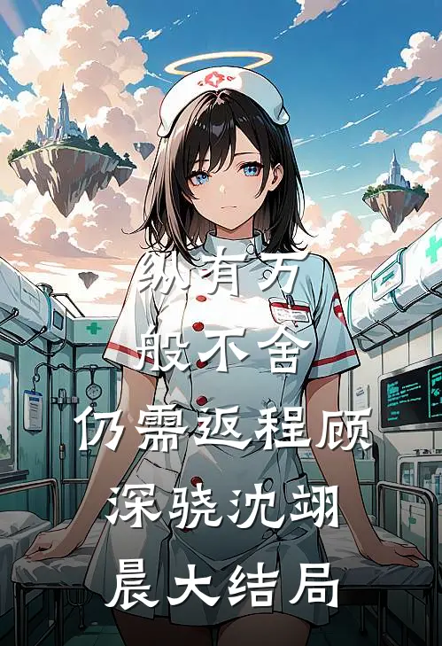 纵有万般不舍，仍需返程顾深骁沈翊晨大结局