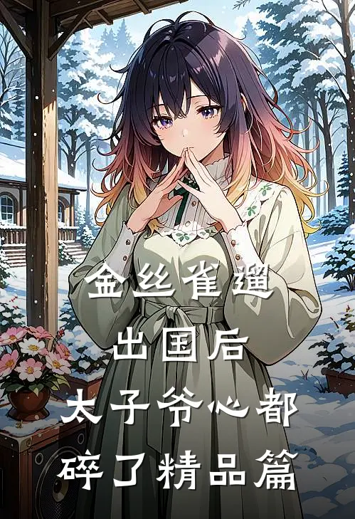 金丝雀遛出国后，太子爷心都碎了精品篇